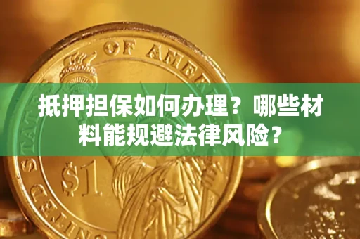 济南抵押担保如何办理？哪些材料能规避法律风险？