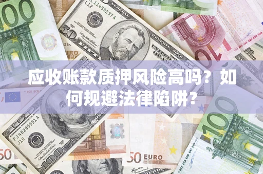 济南应收账款质押风险高吗？如何规避法律陷阱？