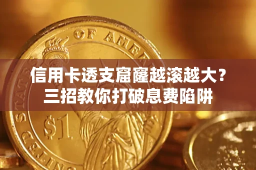 济南信用卡透支窟窿越滚越大？三招教你打破息费陷阱