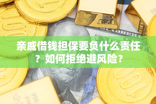 济南亲戚借钱担保要负什么责任？如何拒绝避风险？