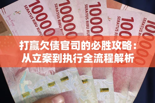 济南打赢欠债官司的必胜攻略：从立案到执行全流程解析