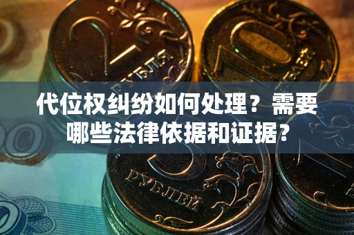 济南代位权纠纷如何处理？需要哪些法律依据和证据？