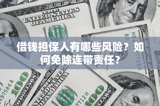 济南借钱担保人有哪些风险？如何免除连带责任？