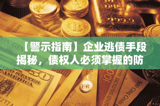 济南【警示指南】企业逃债手段揭秘，债权人必须掌握的防坑宝典