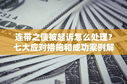 济南连带之债被起诉怎么处理？七大应对措施和成功案例解析