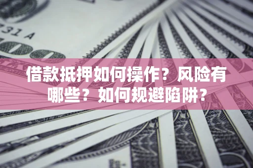 济南借款抵押如何操作?风险有哪些?如何规避陷阱? 济南借款抵押如何操作?风险有哪些?如何规避陷阱?