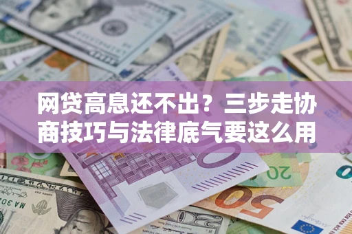 济南网贷高息还不出？三步走协商技巧与法律底气要这么用