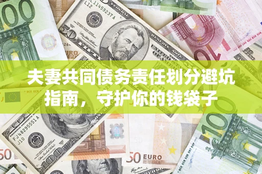 济南夫妻共同债务责任划分避坑指南，守护你的钱袋子
