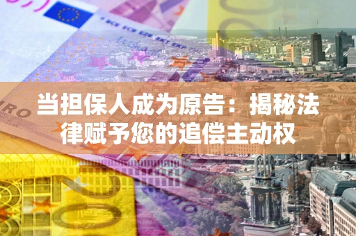 济南当担保人成为原告:揭秘法律赋予您的追偿主动权 济南当担保人成为原告:揭秘法律赋予您的追偿主动权