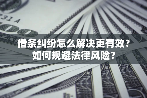 济南借条纠纷怎么解决更有效？如何规避法律风险？