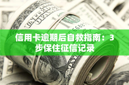 济南信用卡逾期后自救指南：3步保住征信记录