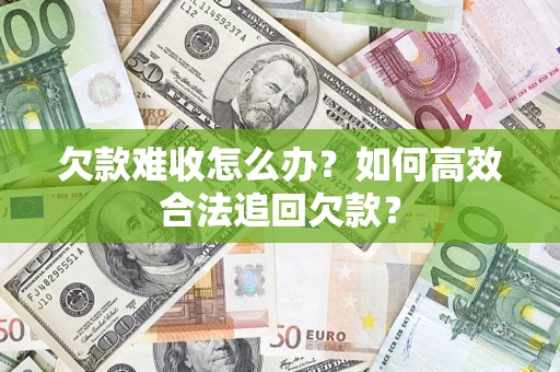 济南欠款难收怎么办？如何高效合法追回欠款？