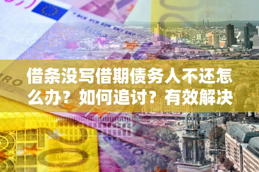 济南借条没写借期债务人不还怎么办？如何追讨？有效解决方案！