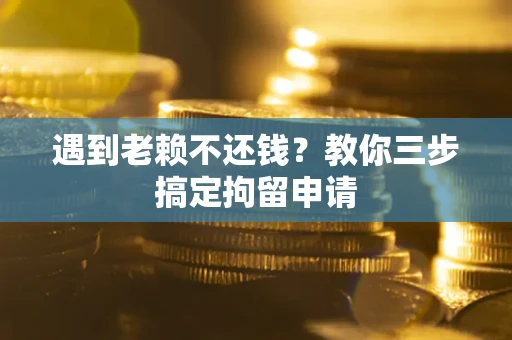 济南遇到老赖不还钱？教你三步搞定拘留申请