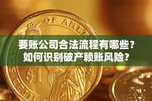 济南要账公司合法流程有哪些？如何识别破产赖账风险？