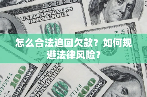 济南怎么合法追回欠款？如何规避法律风险？