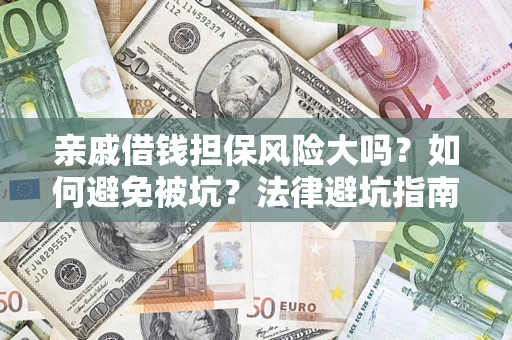 济南亲戚借钱担保风险大吗？如何避免被坑？法律避坑指南