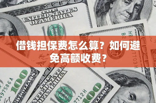济南借钱担保费怎么算？如何避免高额收费？