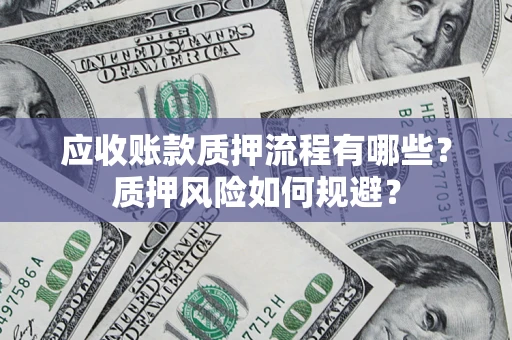 济南应收账款质押流程有哪些？质押风险如何规避？