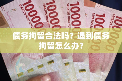 济南债务拘留合法吗？遇到债务拘留怎么办？