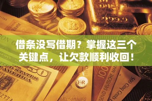 济南借条没写借期？掌握这三个关键点，让欠款顺利收回！