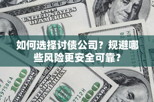 济南如何选择讨债公司？规避哪些风险更安全可靠？