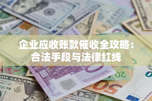 济南企业应收账款催收全攻略：合法手段与法律红线