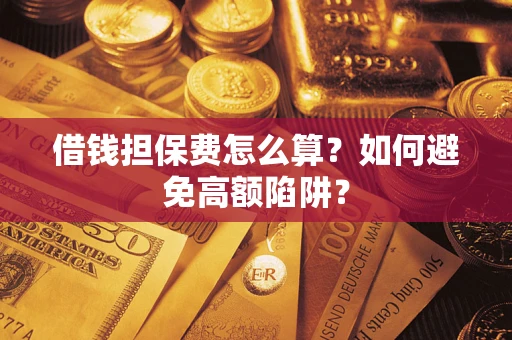 济南借钱担保费怎么算？如何避免高额陷阱？