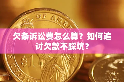 济南欠条诉讼费怎么算？如何追讨欠款不踩坑？