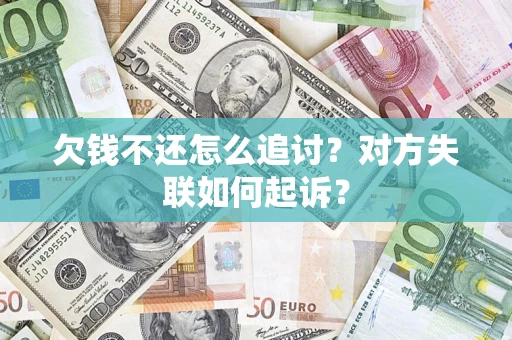 济南欠钱不还怎么追讨？对方失联如何起诉？