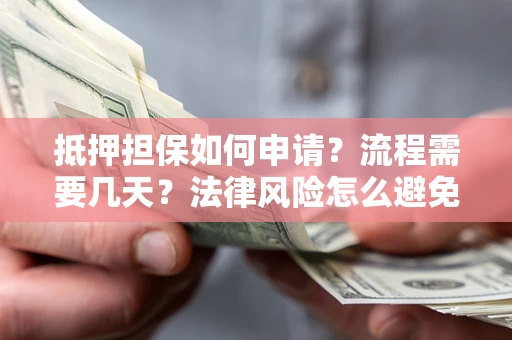济南抵押担保如何申请？流程需要几天？法律风险怎么避免？避坑指南
