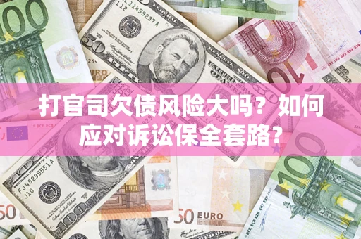 济南打官司欠债风险大吗？如何应对诉讼保全套路？