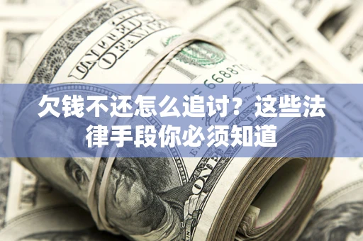 济南欠钱不还怎么追讨？这些法律手段你必须知道