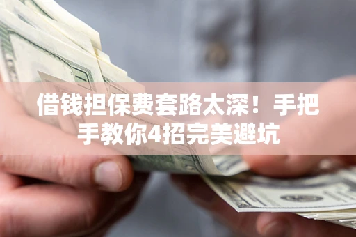 济南借钱担保费套路太深！手把手教你4招完美避坑