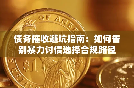 济南债务催收避坑指南：如何告别暴力讨债选择合规路径