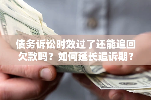 济南债务诉讼时效过了还能追回欠款吗？如何延长追诉期？