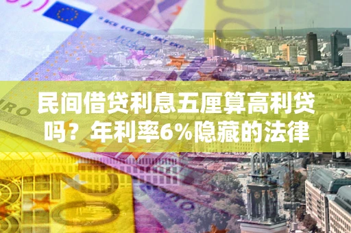 济南民间借贷利息五厘算高利贷吗？年利率6%隐藏的法律风险全解析