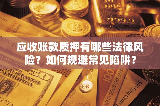 济南应收账款质押有哪些法律风险？如何规避常见陷阱？