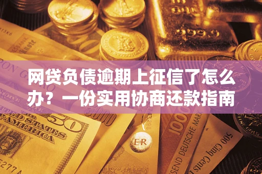 济南网贷负债逾期上征信了怎么办？一份实用协商还款指南请收好