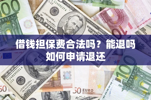 济南借钱担保费合法吗？能退吗如何申请退还