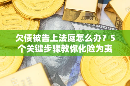 济南欠债被告上法庭怎么办？5个关键步骤教你化险为夷