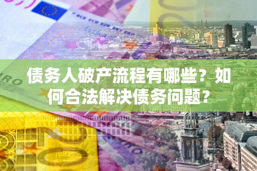 济南债务人破产流程有哪些？如何合法解决债务问题？