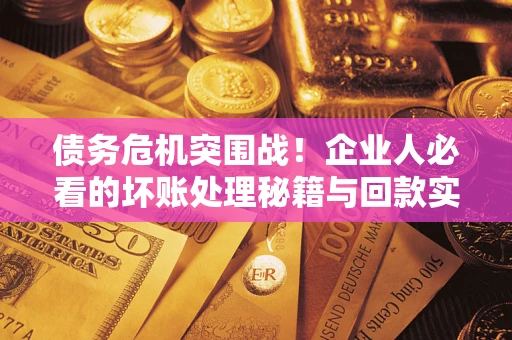 济南债务危机突围战！企业人必看的坏账处理秘籍与回款实战指南