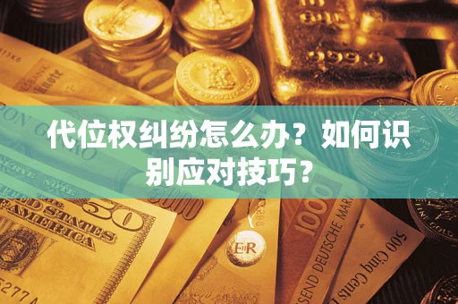 济南代位权纠纷怎么办？如何识别应对技巧？