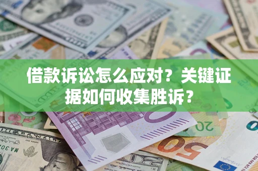 济南借款诉讼怎么应对？关键证据如何收集胜诉？