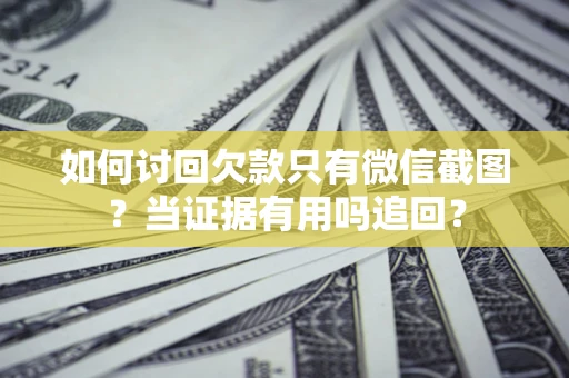 济南如何讨回欠款只有微信截图？当证据有用吗追回？