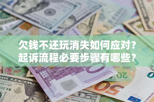 济南欠钱不还玩消失如何应对？起诉流程必要步骤有哪些？