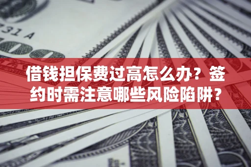 济南借钱担保费过高怎么办？签约时需注意哪些风险陷阱？