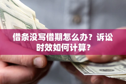 济南借条没写借期怎么办？诉讼时效如何计算？