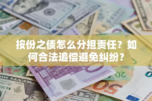 济南按份之债怎么分担责任？如何合法追偿避免纠纷？